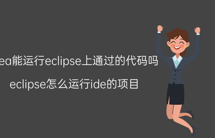 idea能运行eclipse上通过的代码吗 eclipse怎么运行ide的项目？